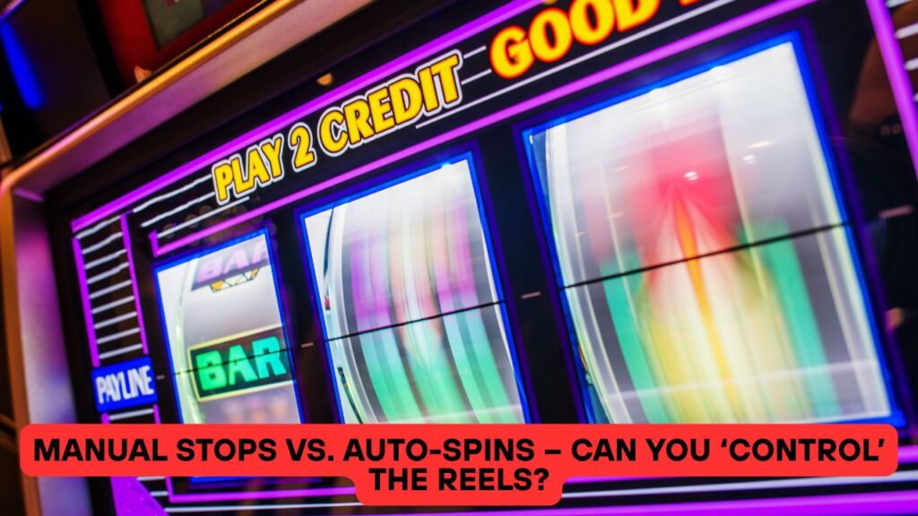 Manual Stops vs. Auto-Spins – Can You ‘Control’ the Reels?